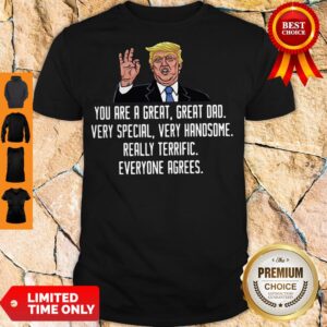 Trump You Are A Great Great Dad Very Special Very Handsome Really Terrific Everyone Agrees Shirt
