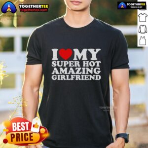 Nice I Love My Super Top Amazing Girlfriend T-Shirt
