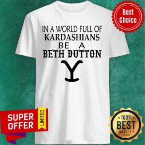 In A World Full Of Kardashians Be A Beth Dutton Shirt