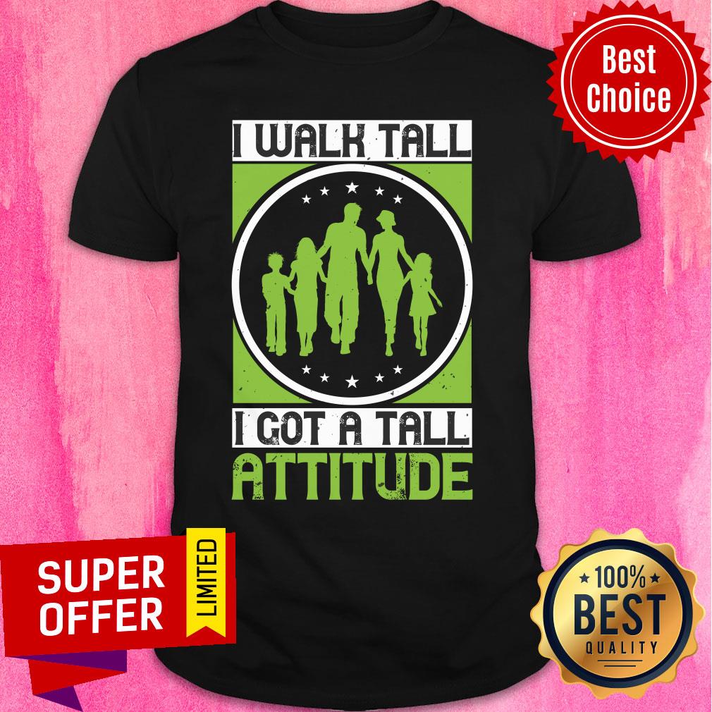 Premium I Walk Tall I Got A Tall Attitude Shirt