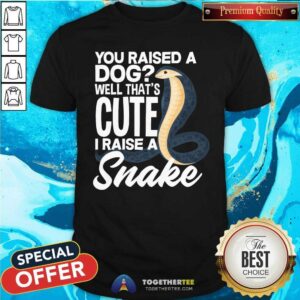 Nice Snake Best You Raised A Dog That Cute I Raise A Snake T-Shirt