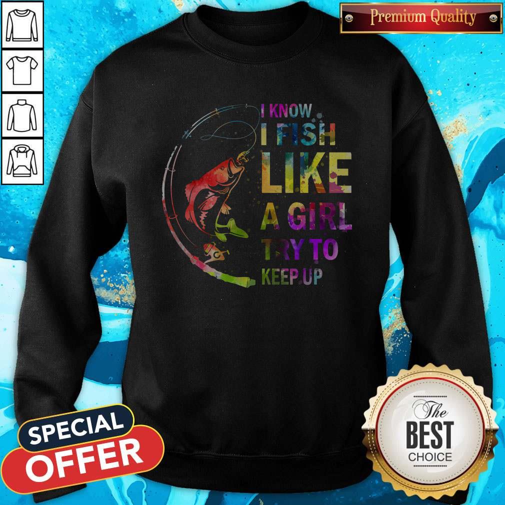 Fishing I Know I Fish Like A Girl Try To Keep Up Shirt - Image 5
