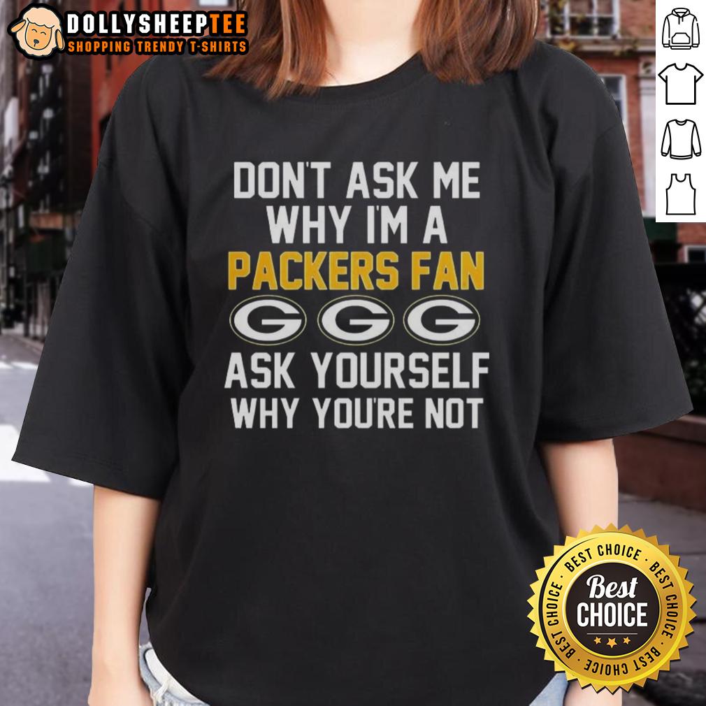 Pretty Don't Ask Me Why I'm A Packers Fan Ask Yourself Why You're Not T-Shirt - Image 3
