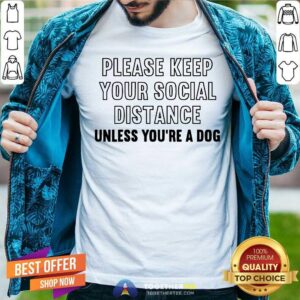 Please Keep Your Social Distance Unless You Are A Dog Shirt