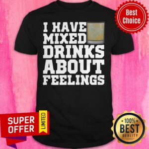 Awesome I Have Mixed Drinks About Feelings Shirt