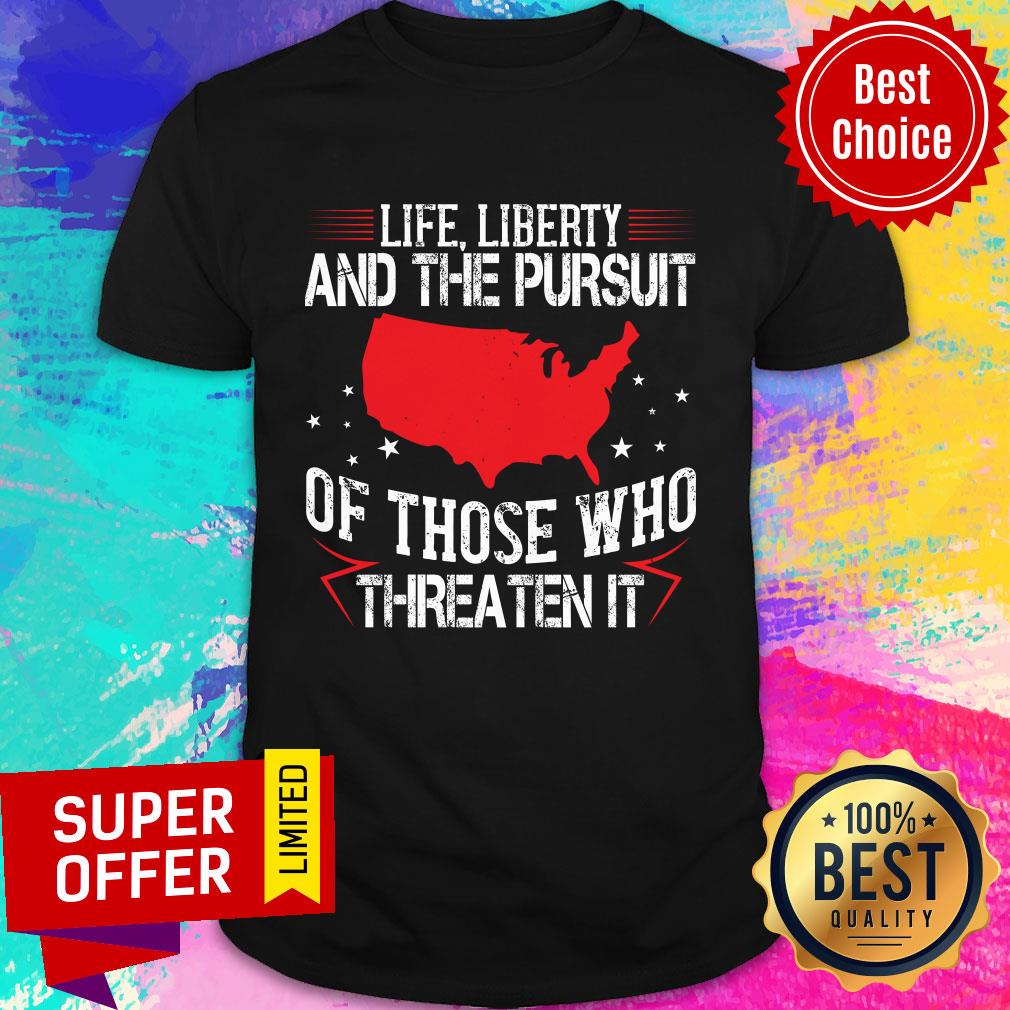 Life Liberty And The Pursuit Of Those Who Threaten It Shirt