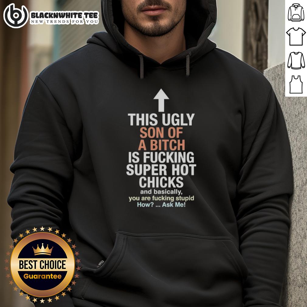 Awesome This Ugly Son Of A Bitch Is Fucking Super Hot Chicks And Basically You Are Fucking Stupid T-Shirt - Image 2