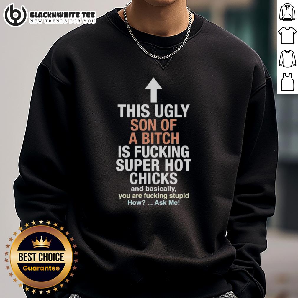 Awesome This Ugly Son Of A Bitch Is Fucking Super Hot Chicks And Basically You Are Fucking Stupid T-Shirt - Image 5