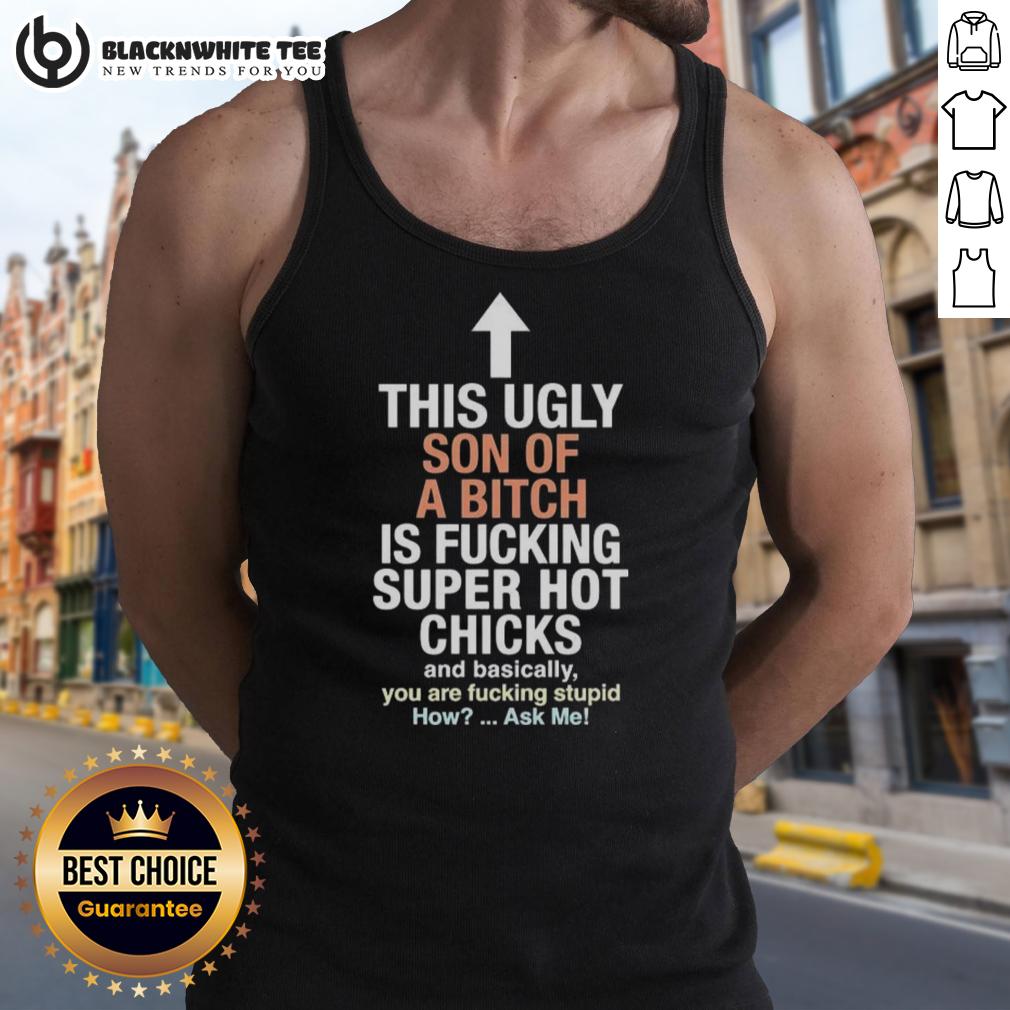 Awesome This Ugly Son Of A Bitch Is Fucking Super Hot Chicks And Basically You Are Fucking Stupid T-Shirt - Image 4
