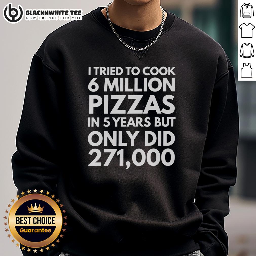 Original I Tried To Cook 6 Million Pizzas In 5 Years But Only Did 271000 T-Shirt - Image 4