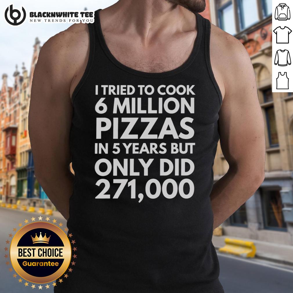 Original I Tried To Cook 6 Million Pizzas In 5 Years But Only Did 271000 T-Shirt - Image 3