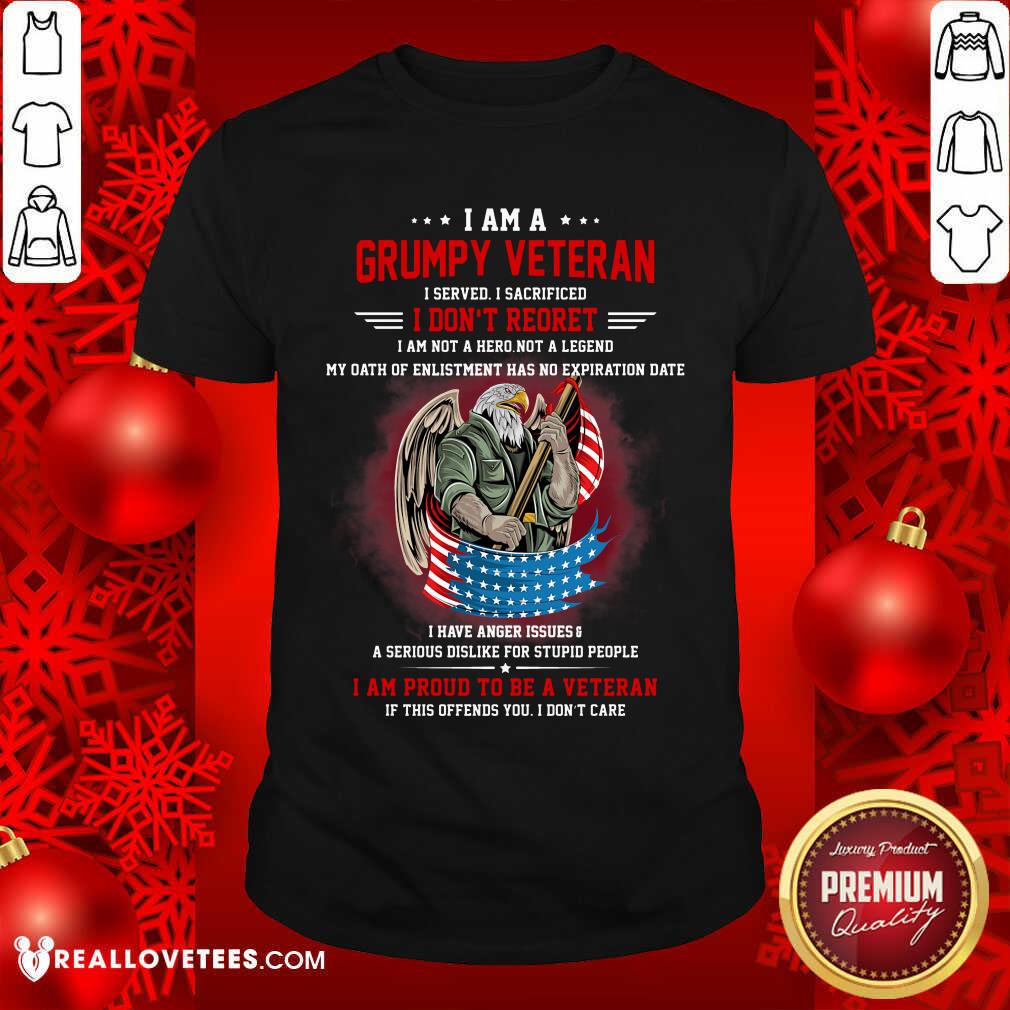I Am A Grumpy Veteran I Don't Reoret Shirt