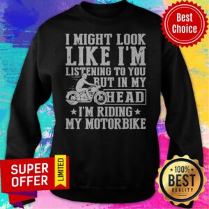 Alternative view of I Might Look Like I’m Listening To You But In My Head I’m Riding My Motorbike Shirt