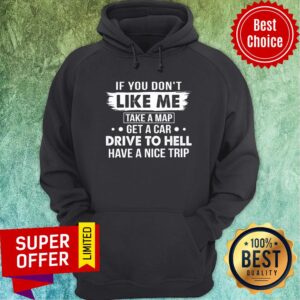 Alternative view of If You Don't Like Me Take A Map Get A Car Drive To Hell Have A Nice Trip Shirt