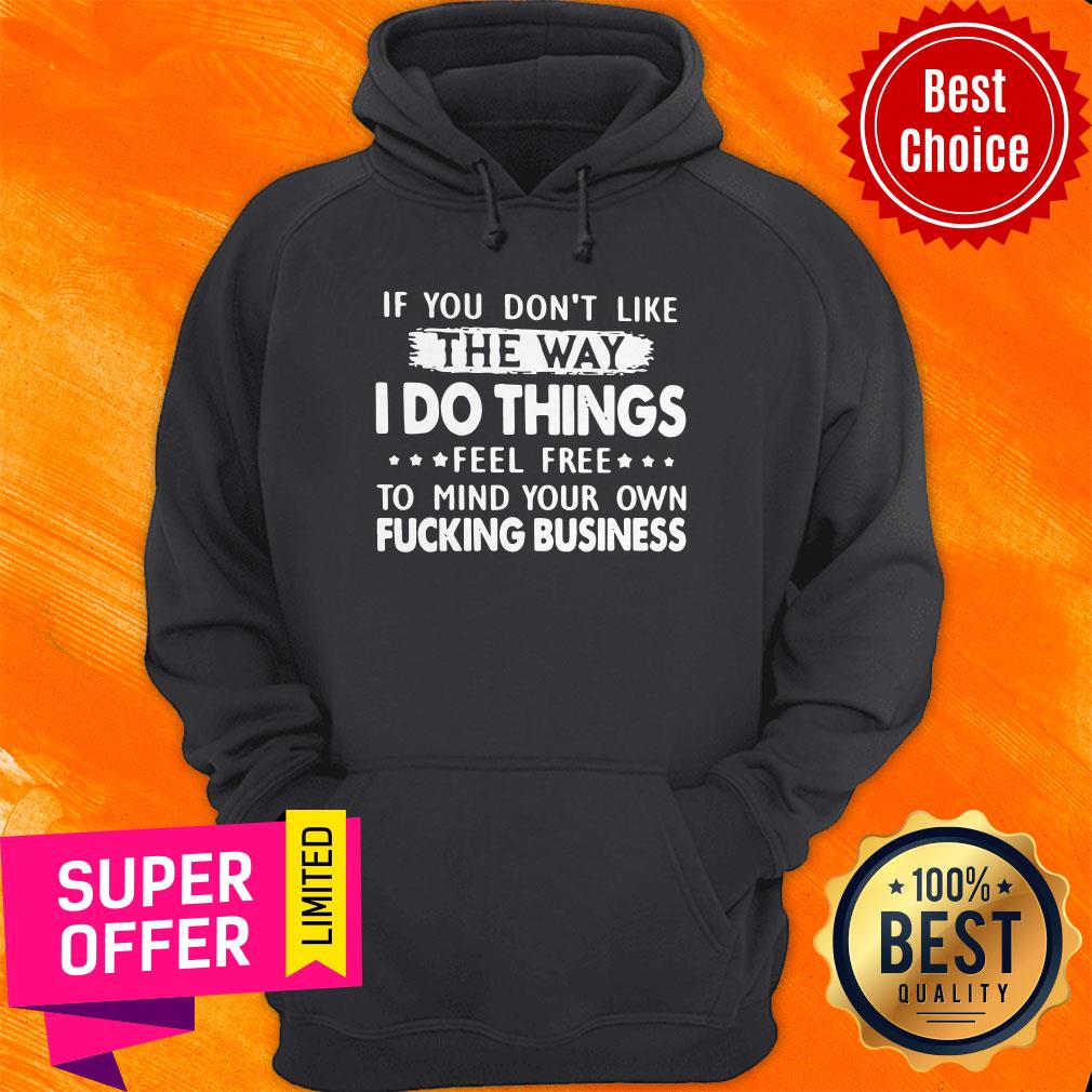 If You Don’t Like The Way I Do Things Feel Free To Mind Your Own Fucking Business Shirt - Image 3