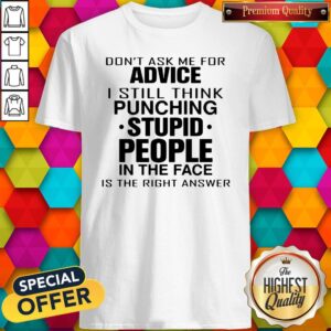Don’t Ask Me For Advice I Still Think Punching Stupid People Shirt