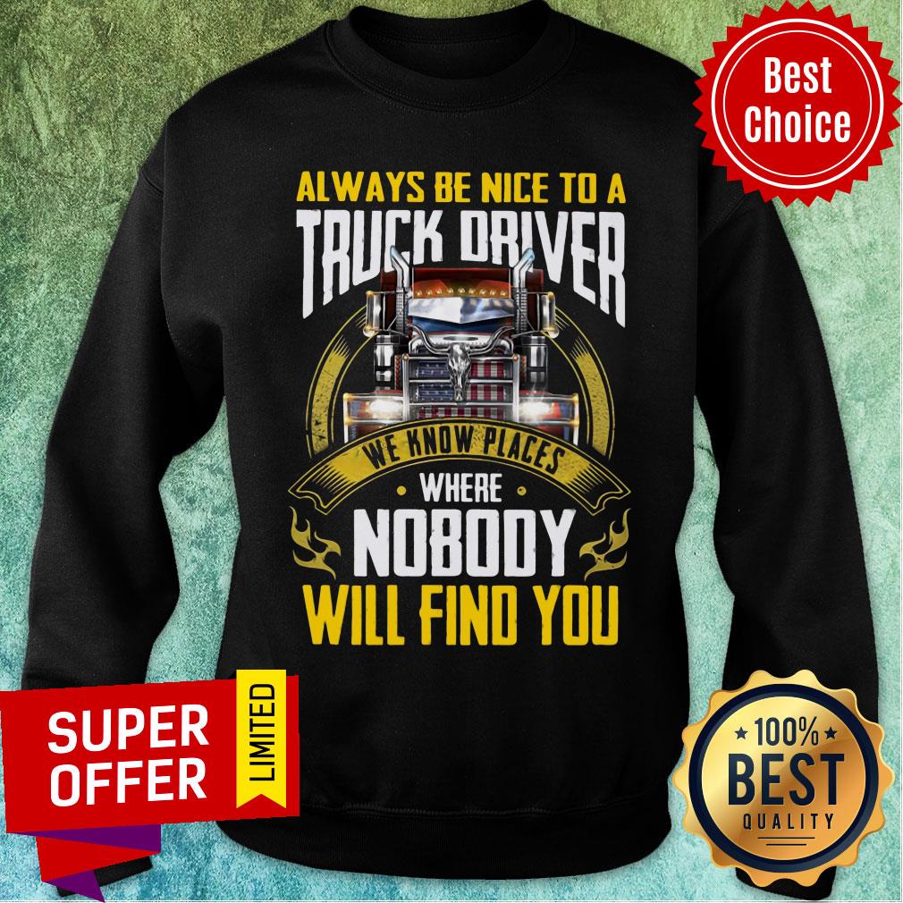 Always Be Nice To A Truck Driver We Know Places Shirt - Image 5