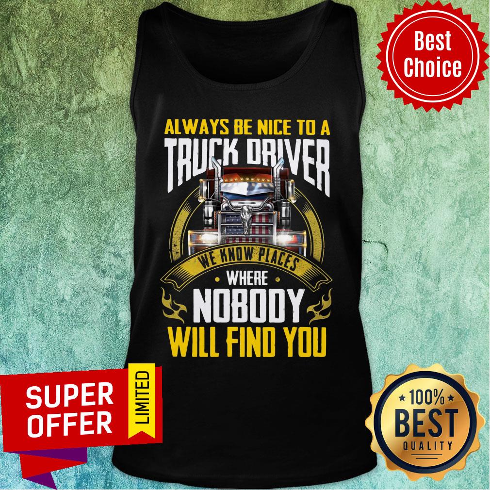 Always Be Nice To A Truck Driver We Know Places Shirt - Image 4