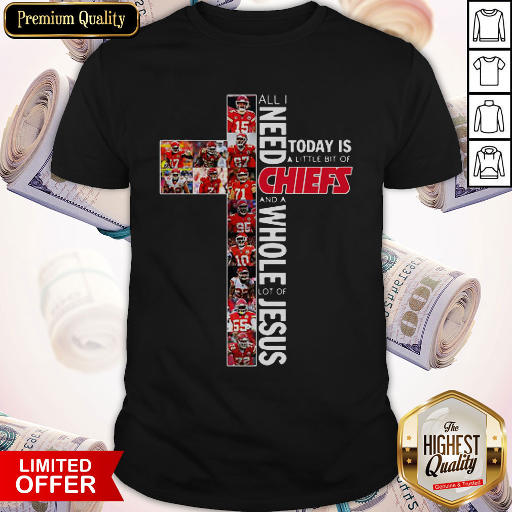 Nice All Need Today Is A Little Bit Of Chiefs And A Whole Lot Of Jesus Shirt