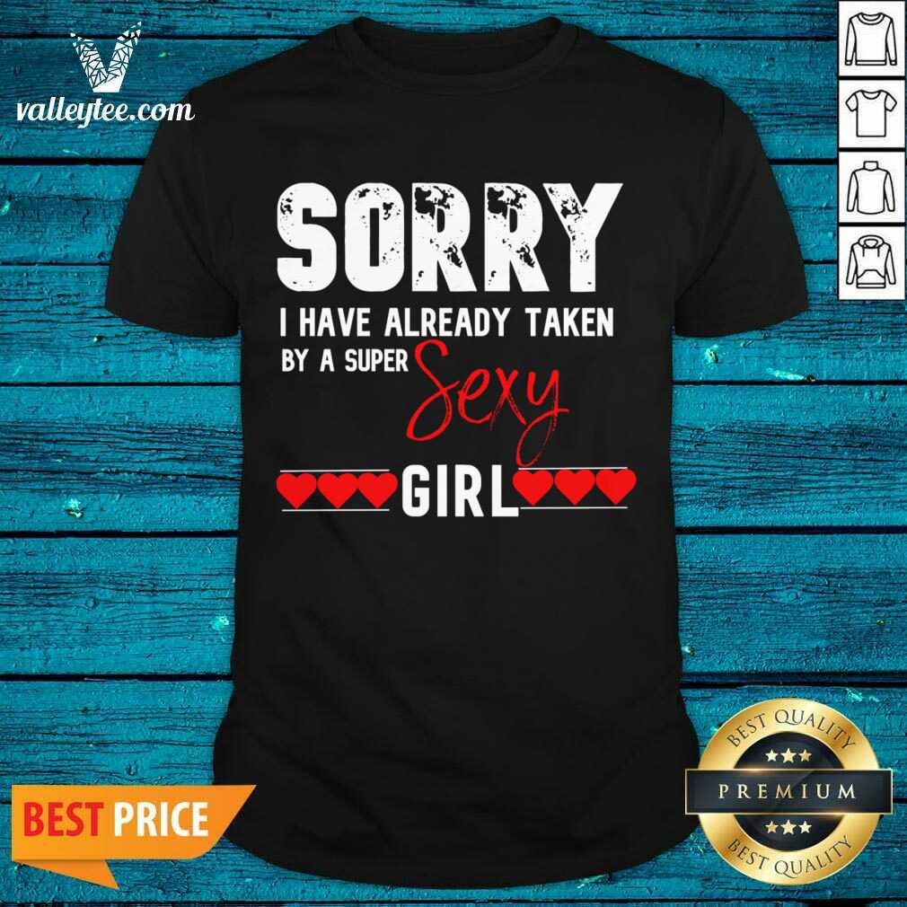 Hot Sorry I Have Already Taken By A Super Sexy Girl Valentines Day Design Gift Valentine Day Shirt