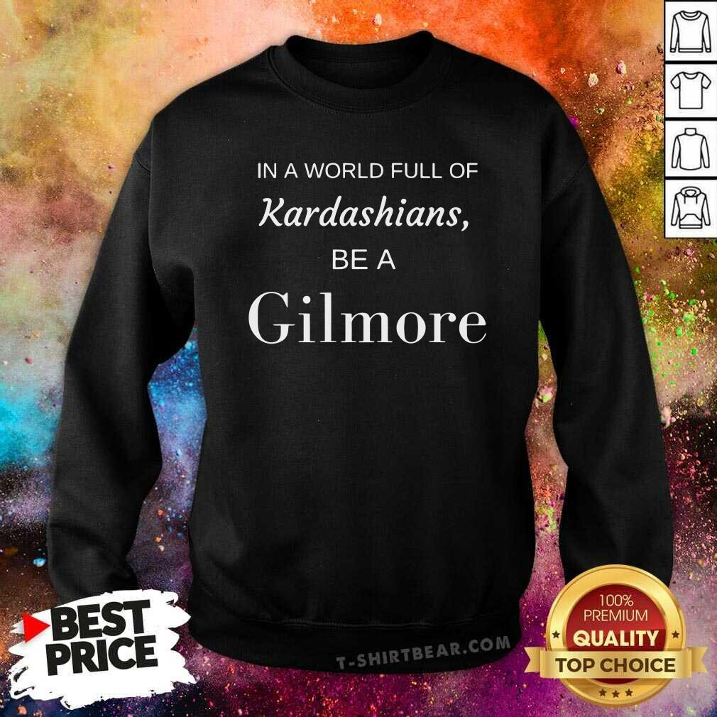 Good In A World Full Of Kardashians Be A Gilmore Shirt - Image 2