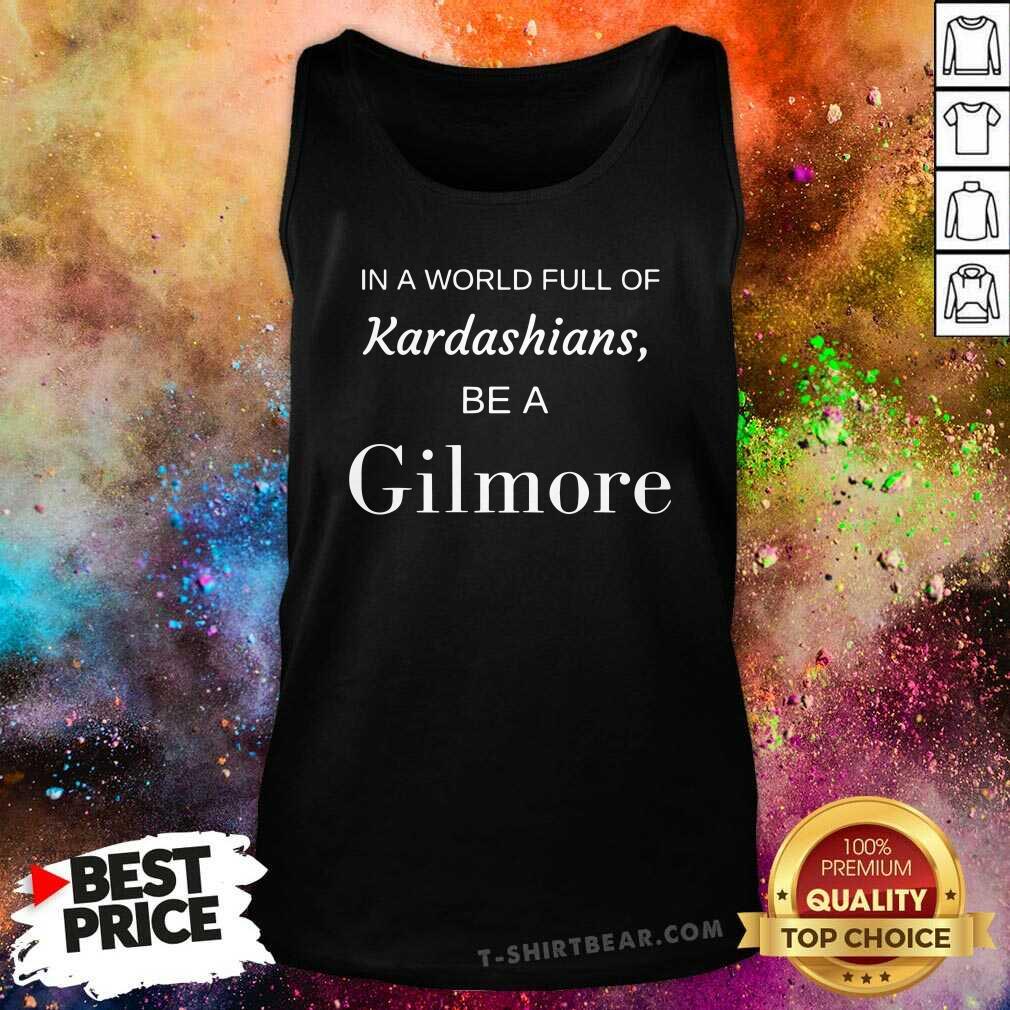 Good In A World Full Of Kardashians Be A Gilmore Shirt - Image 4