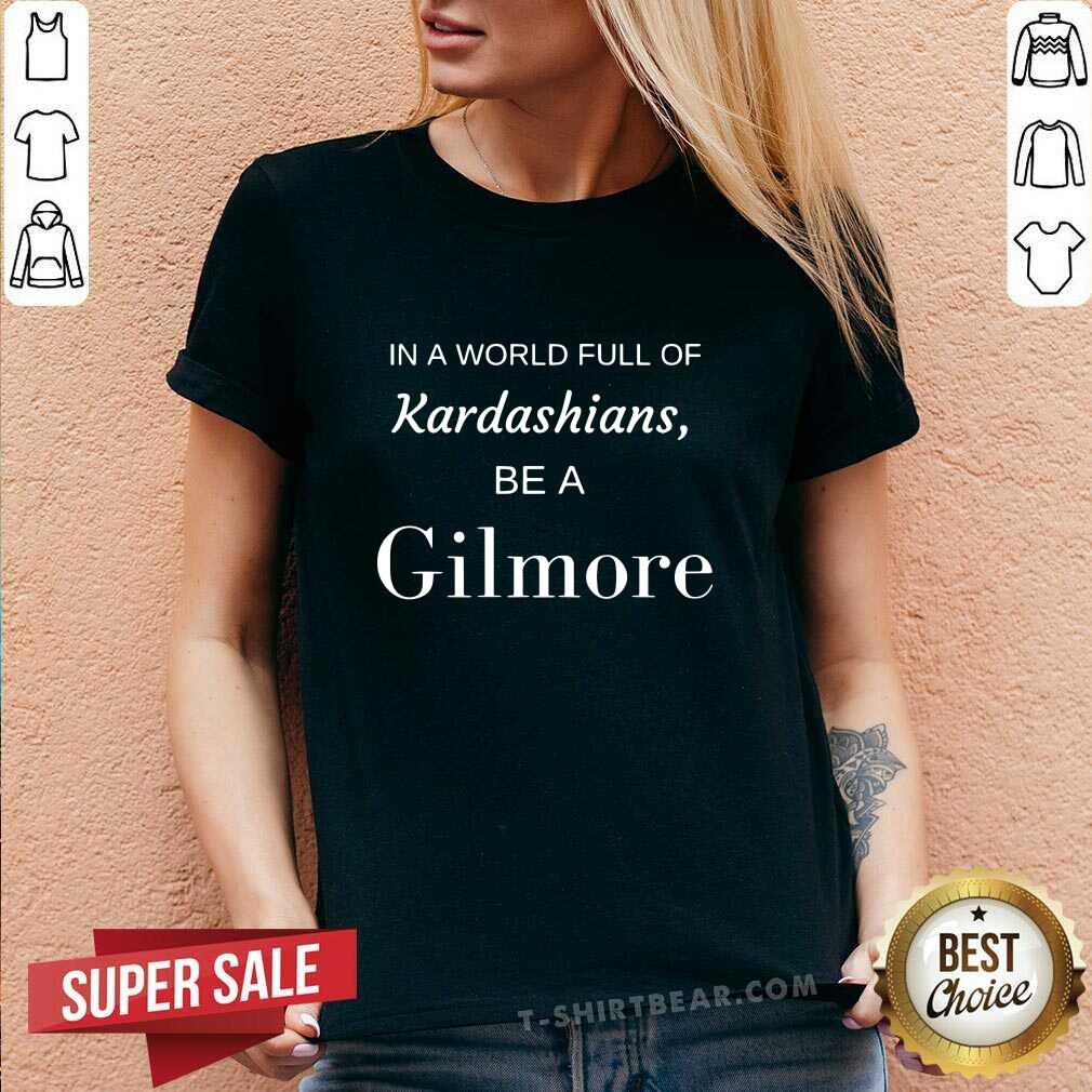 Good In A World Full Of Kardashians Be A Gilmore Shirt - Image 3
