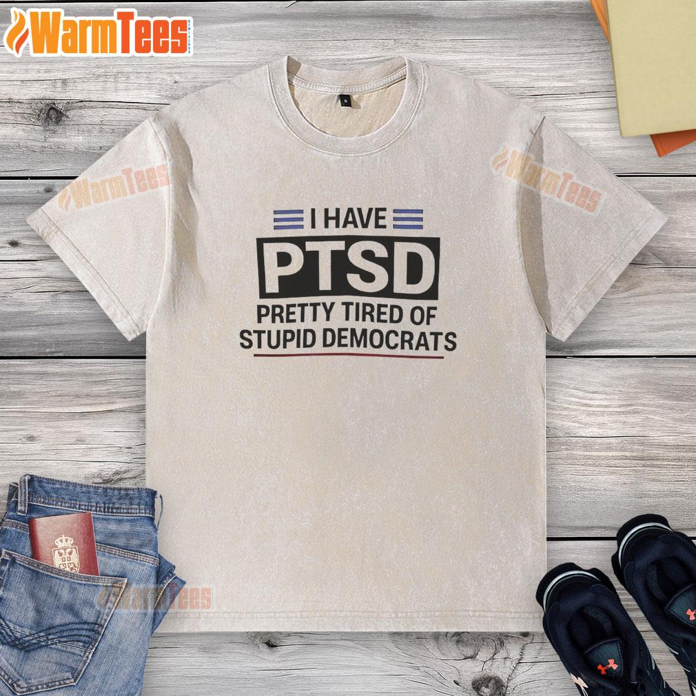 Premium I Have Ptsd Pretty Tired Of Stupid Democrats T-Shirt - Image 6