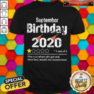 September Birthday 2020 1 Out Of The Year When Shit Got Real Very Bad Would Not Recommend Shirt