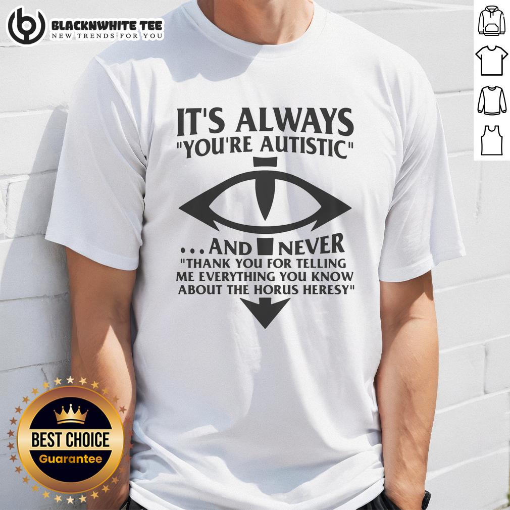 Pretty It's Always You're Autistic And Never Thank You For Telling Me Everything You Know About Heresy T-Shirt
