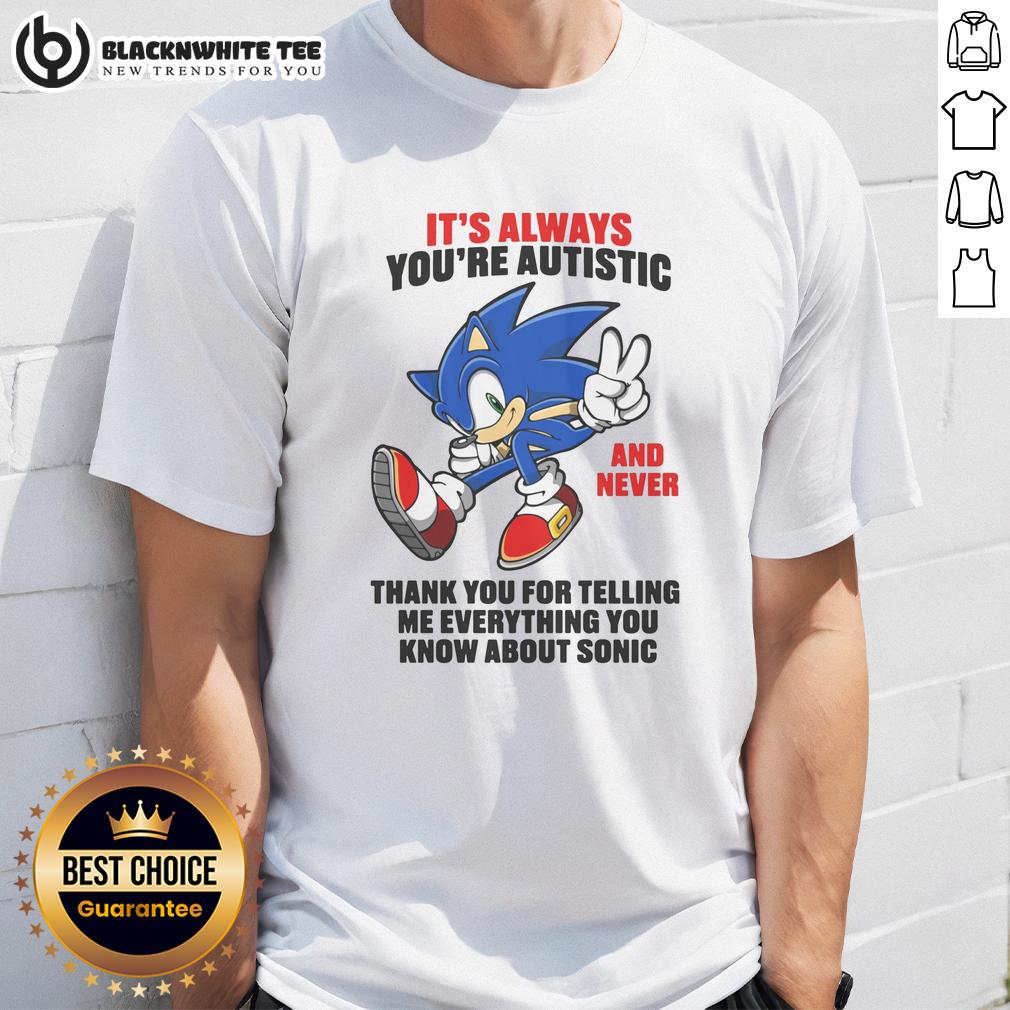Pretty It's Always You're Autistic And Never Thank You For Telling Me Everything You Know About Sonic T-Shirt