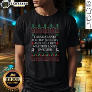 Top I Asked Santa For Top Surgery And All I Got Was This Lousy Sweater Ugly Christmas T-Shirt