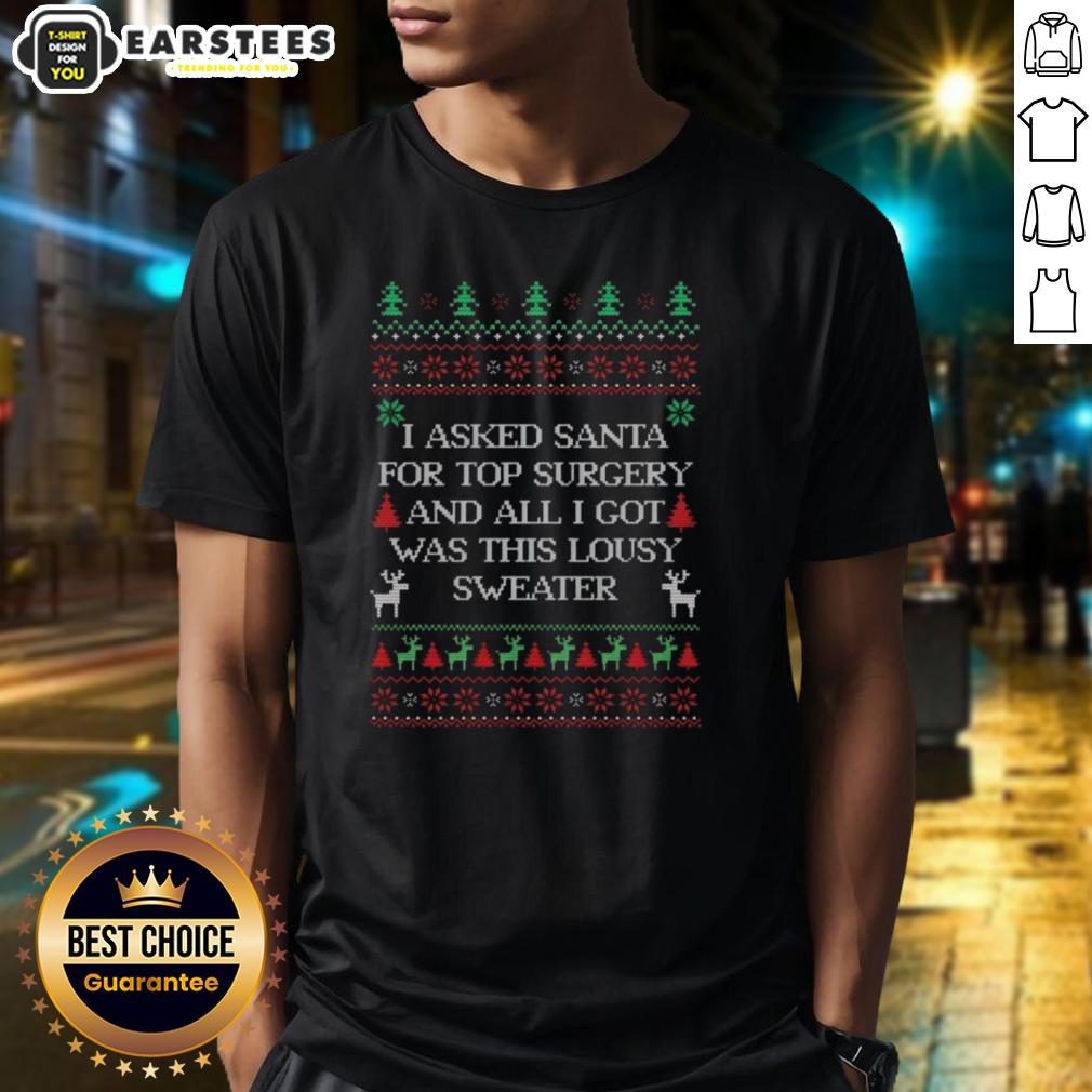 Top I Asked Santa For Top Surgery And All I Got Was This Lousy Sweater Ugly Christmas T-Shirt