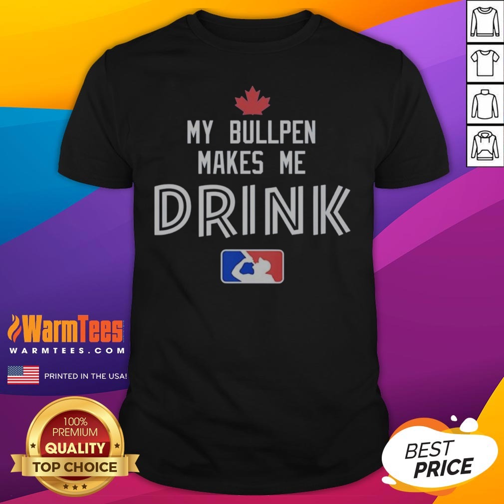 Awesome Toronto Blue Jays My Bullpen Makes Me Drink Major League Baseball Shirt