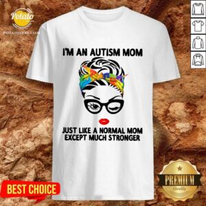 Happy I’m An Autism Mom Just Like A Normal Mom Except Much Stronger Shirt