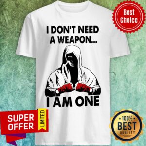 I Don’t Need A Weapon I Am One Shirt