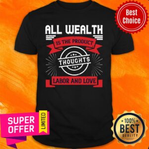 All Wealth Is The Product Of Thoughts Labor And Love Shirt