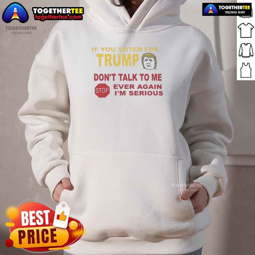 Top If You Voted For Trump Don't Talk To Me Ever Again I'm Serious T-Shirt - Image 2