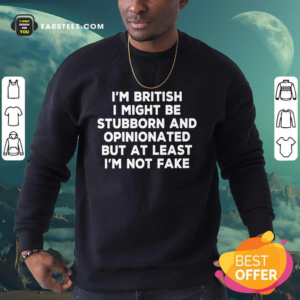 I’m British I Might Be Stubborn And Opinionated But At Least I’m Not Fake Shirt - Image 4