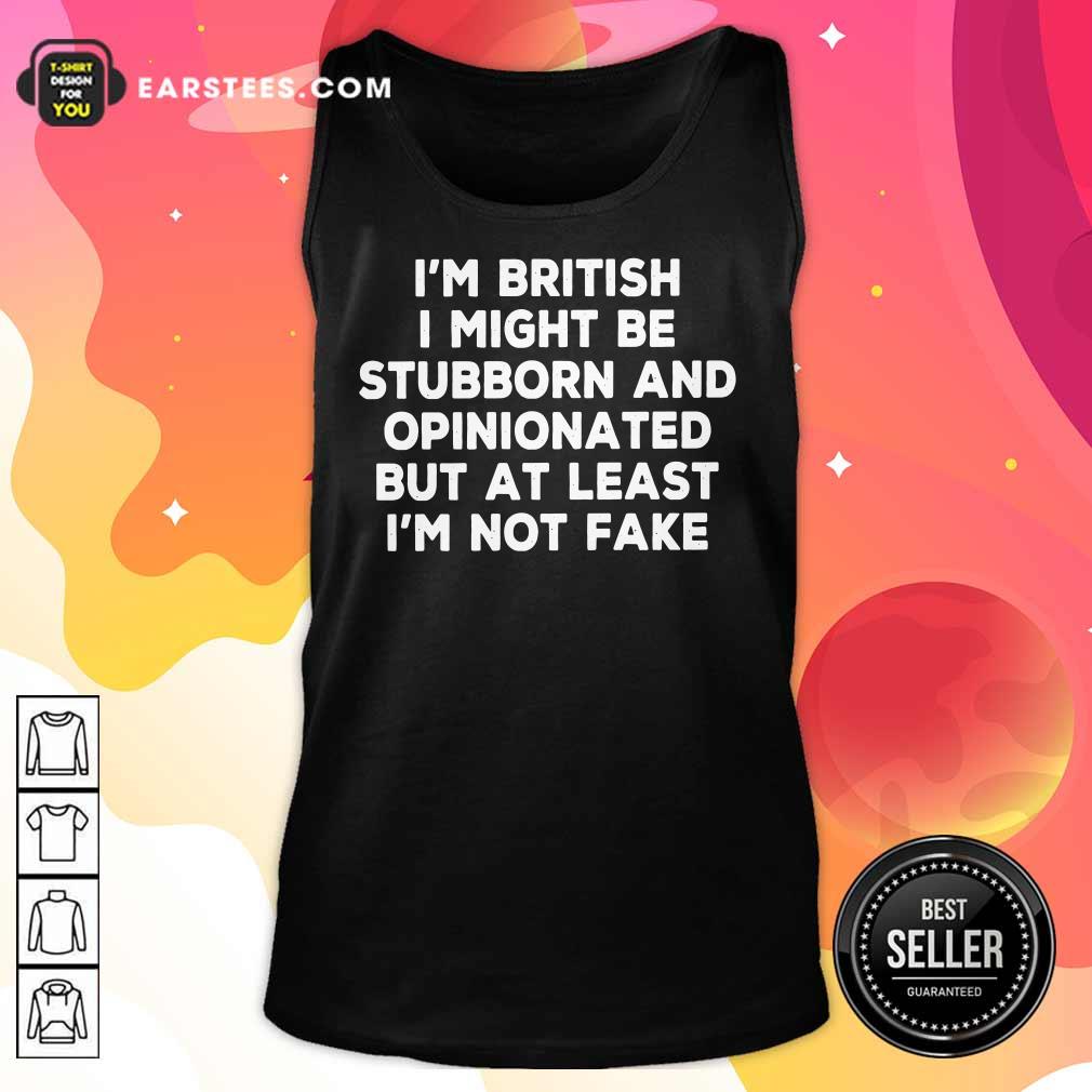 I’m British I Might Be Stubborn And Opinionated But At Least I’m Not Fake Shirt - Image 5