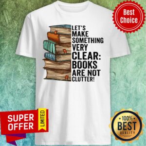 Let's Make Something Very Clear Book Are Not Clutter Shirt