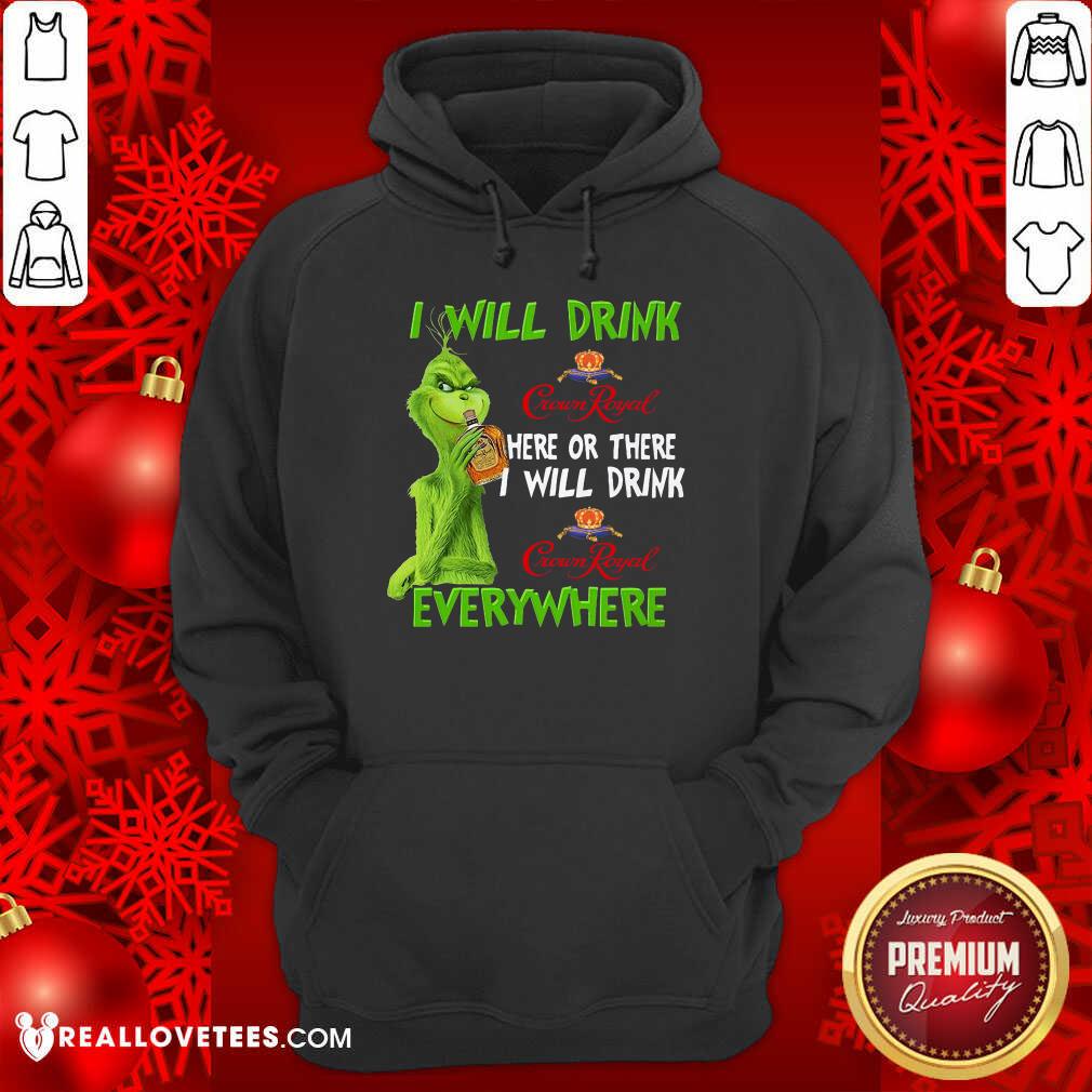 Perfect Grinch I Will Drink Crown Royal Here Or There I Will Drink Everywhere Shirt - Image 4