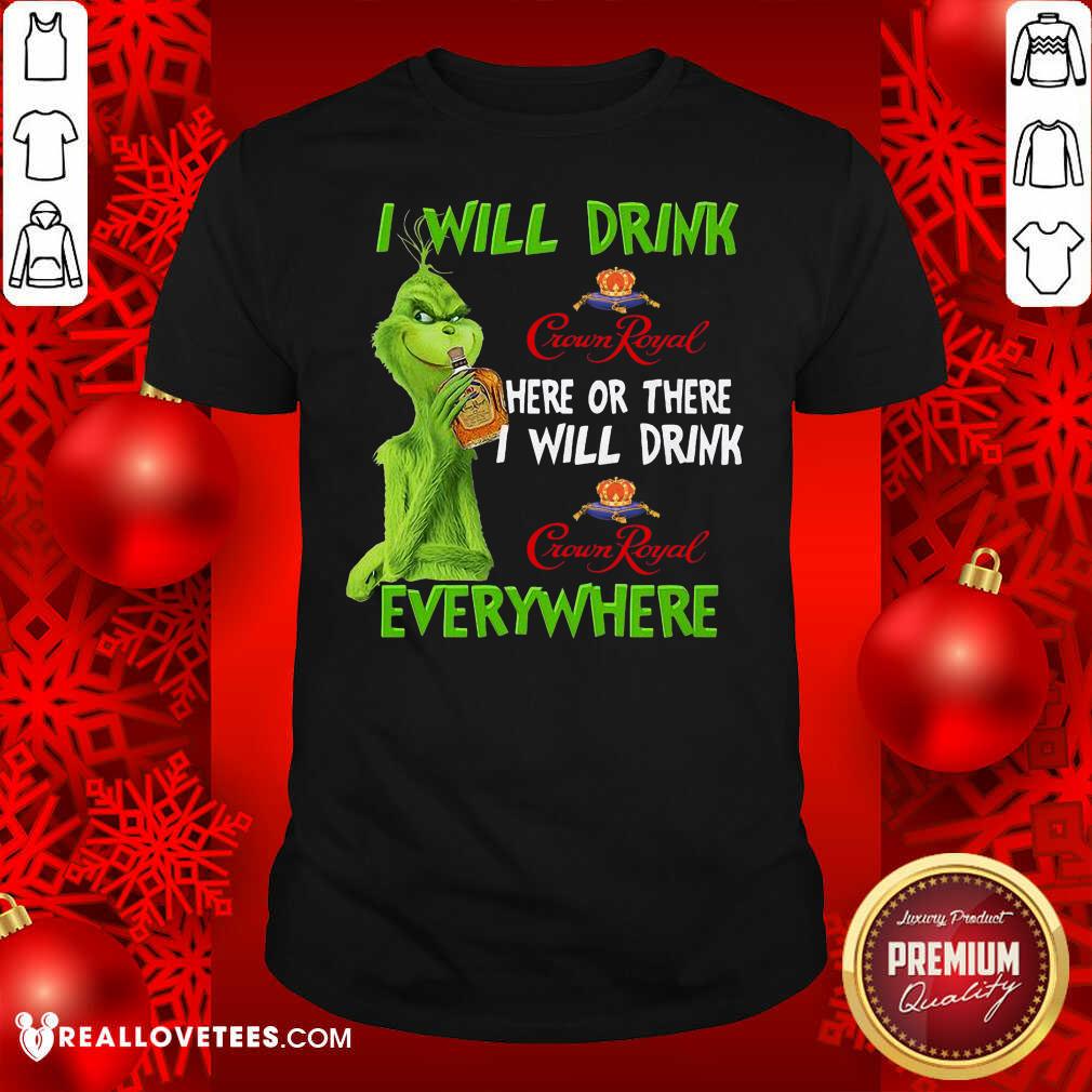 Perfect Grinch I Will Drink Crown Royal Here Or There I Will Drink Everywhere Shirt