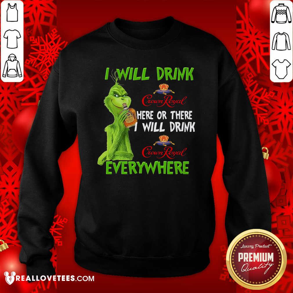 Perfect Grinch I Will Drink Crown Royal Here Or There I Will Drink Everywhere Shirt - Image 3