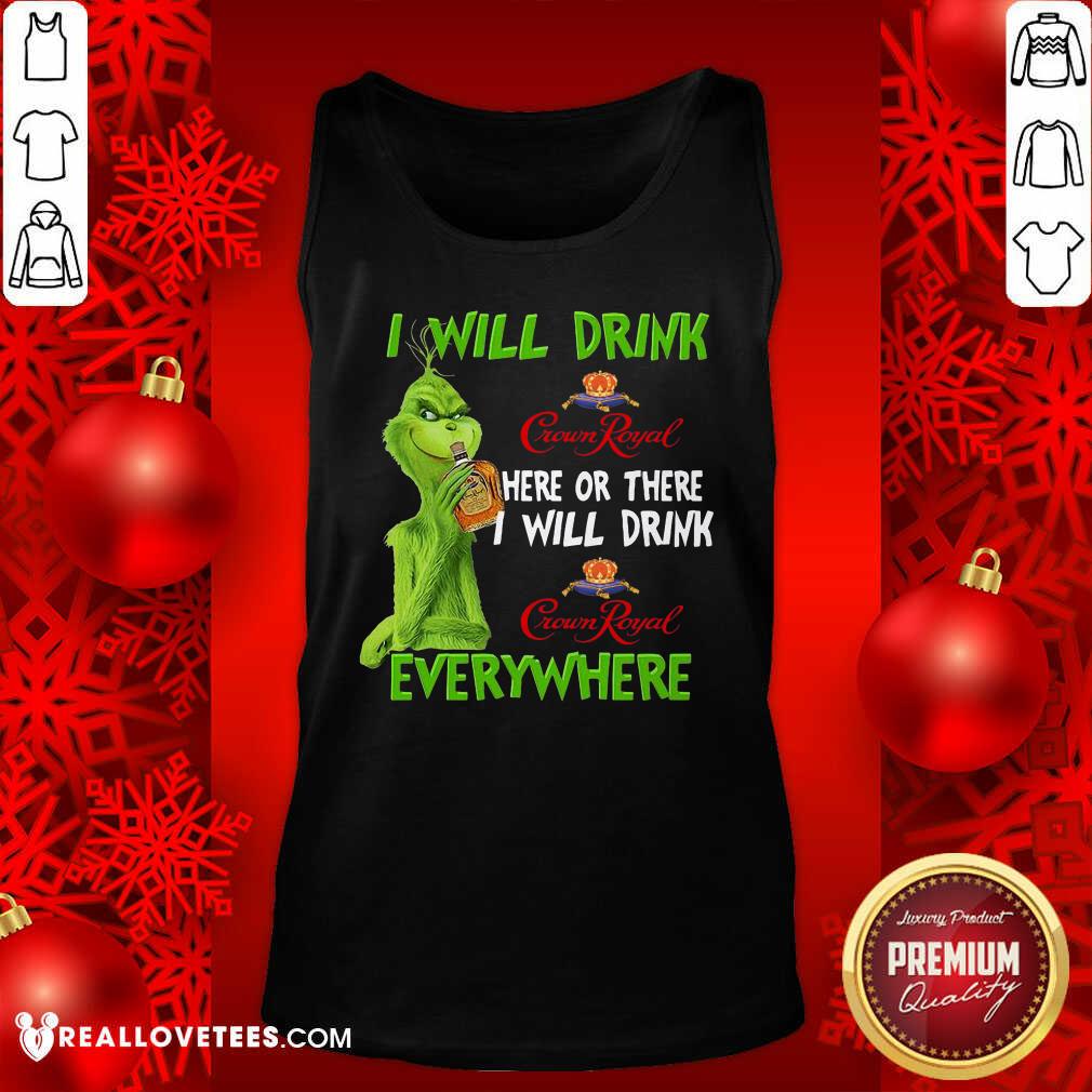 Perfect Grinch I Will Drink Crown Royal Here Or There I Will Drink Everywhere Shirt - Image 2