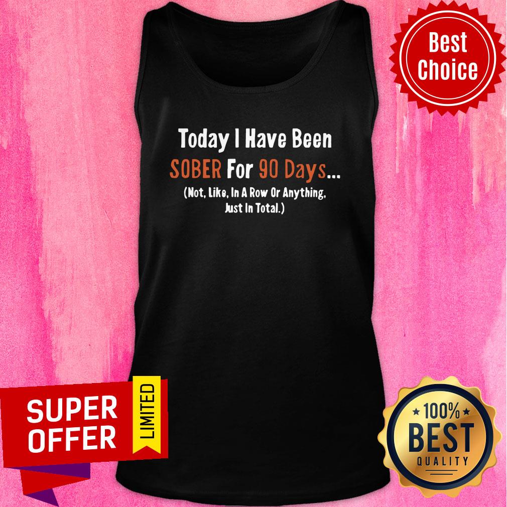 Today I Have Been Sober for 90 days Not Like In A Row Or Anything Just In Total Shirt - Image 4