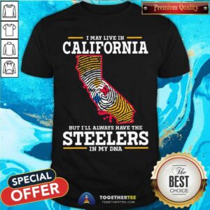 I May Live In California But Have Steelers In My DNA Shirt