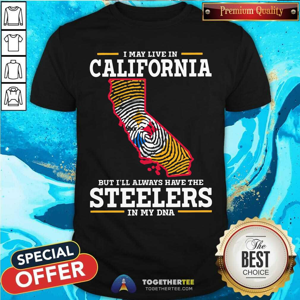 I May Live In California But Have Steelers In My DNA Shirt