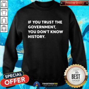 Alternative view of If You Trust The Government You Do Not Know History Shirt