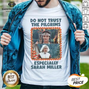 Top Do Not Trust The Pilgrims Especially Sarah Miller Shirt